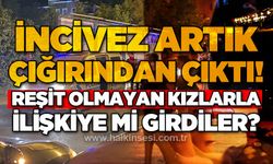 İncivez artık çığırından çıktı: Reşit olmayan kızlarla ilişkiye mi girdiler?