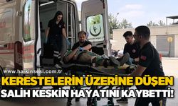 Kerestelerin üzerine düşen Salih Keskin hayatını kaybetti
