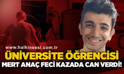 Üniversite öğrencisi Mert Anaç feci kazada hayatını kaybetti