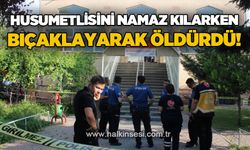Husumetlisini namaz kılarken boğazını keserek öldürdü