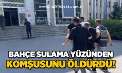 Bahçe sulama kavgası yüzünden komşusunu öldürdü