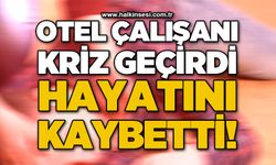 Otel çalışanı kriz geçirdi hayatını kaybetti