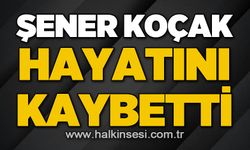 Şener Koçak hayatını kaybetti