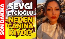 Sevgi Etçioğlu neden canına kıydı?
