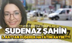 Sudenaz Şahin 5. kattan düşerek hayatını kaybetti