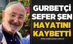 Gurbetçi Sefer Şen hayatını kaybetti