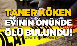 Taner Köken evinin önünde ölü bulundu