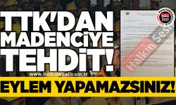 TTK'dan madenciye tehdit: EYLEM YAPAMAZSINIZ!