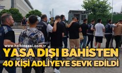 Yasa dışı bahisten 40 kişi adliyeye sevk edildi
