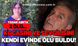 Yasak aşkta kan aktı: Eşini ve sevgilisini kendi evinde ölü buldu