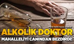 Alkolik doktor mahalleliyi canından bezdirdi!
