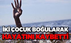 11 yaşındaki iki çocuk boğularak öldü
