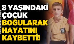 8 yaşındaki çocuk boğularak hayatını kaybetti!