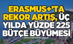 Erasmus+’ta rekor artış, üç yılda yüzde 225 bütçe büyümesi