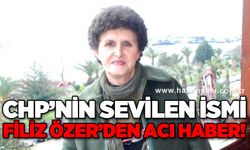 CHP'nin sevilen ismi Filiz Özer'den acı haber