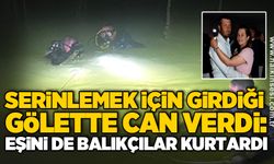 Serinlemek için girdiği gölette can verdi: Eşini de balıkçılar kurtardı