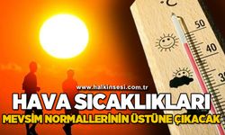 Sıcaklıklar mevsim normallerinin üstünde seyredecek