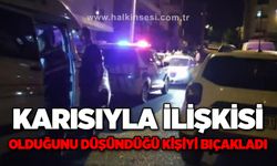 Karısıyla gönül ilişkisi olduğu iddia edilen şahsı bıçakladı