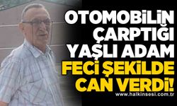 Otomobilin çarptığı yaşlı adam feci şekilde can verdi!