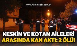 Keskin ve Kotan aileleri arasında kan aldı: 2 ölü, 2 yaralı