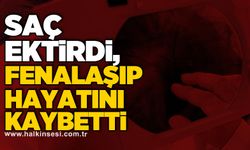 Saç ektirdi, fenalaşıp hayatını kaybetti