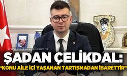 Şadan Çelikdal: Konu aile içi yaşanan tartışmadan ibarettir