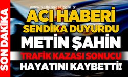 Acı haberi sendika duyurdu: Metin Şahin trafik kazası sonucu hayatını kaybetti
