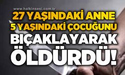 27 yaşındaki kadın 5 yaşındaki oğlunu bıçaklayarak öldürdü!