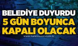 Belediye duyurdu: 5 gün boyunca kapalı olacak