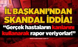 İl Başkanı'ndan skandal iddia: "Gerçek hastaların kanlarını kullanarak emeklilik raporu veriyorlar!"