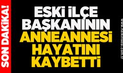 Eski ilçe başkanının anneannesi hayatını kaybetti