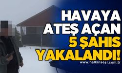 Havaya ateş açan 5 şahıs yakalandı!