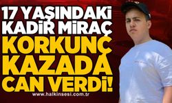 17 yaşındaki Kadir Miraç korkunç kazada can verdi!