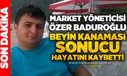 Market yöneticisi Özer Baduroğlu beyin kanaması sonucu hayatını kaybetti