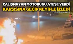 Çalışmayan motorunu ateşe verdi, karşısına geçip keyifle izledi