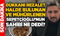 Dükkanı rezalet halde bulunan ve mühürlenen Sepetçioğlu'nun sahibi ne dedi?
