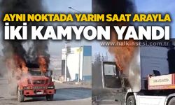 Aynı noktada yarım saat arayla iki kamyon yandı