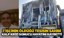 7 işçinin öldüğü tesisin sahibi kalp krizi sonucu hayatını kaybetti