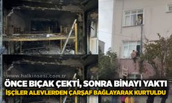 Önce bıçak çekti, sonra binayı yaktı: İşçiler alevlerden çarşaf bağlayarak kurtuldu