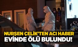 Nurşen Çelik'ten acı haber: Evinde ölü bulundu!