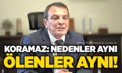 Koramaz: Nedenler aynı, ölenler aynı!