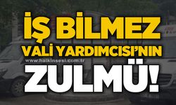 İş bilmez Vali Yardımcısı'nın zulmü