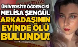 Üniversite öğrencisi Melisa Şengül arkadaşının evinde ölü bulundu