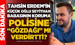 Tahsin Erdem'in oğlu Seyithan Erdem babasının koruma polisine gözdağı mı verdirtti?