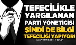 Tefecilikle yargılanan parti yöneticisi şimdi de bilgi tefeciliği yapıyor!