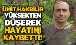 Ümit Hakbilir yüksekten düşerek hayatını kaybetti