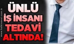 Ünlü İş İnsanı tedavi altında