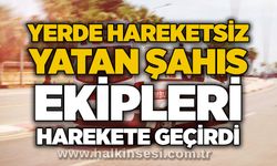 Yerde hareketsiz yatan şahıs ekipleri harekete geçirdi