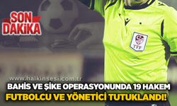 Bahis ve şike operasyonunda 19 hakem, futbolcu ve yönetici tutuklandı!