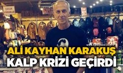 Ali Kayhan Karakuş kalp krizi geçirdi
